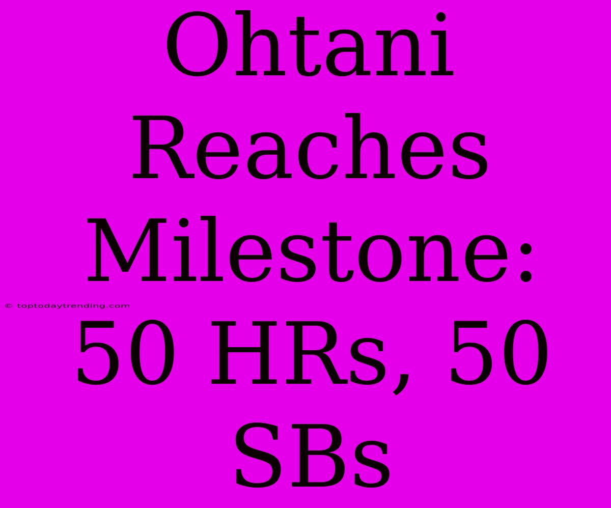 Ohtani Reaches Milestone: 50 HRs, 50 SBs