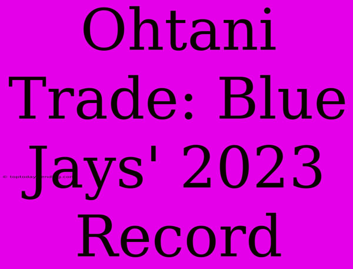 Ohtani Trade: Blue Jays' 2023 Record