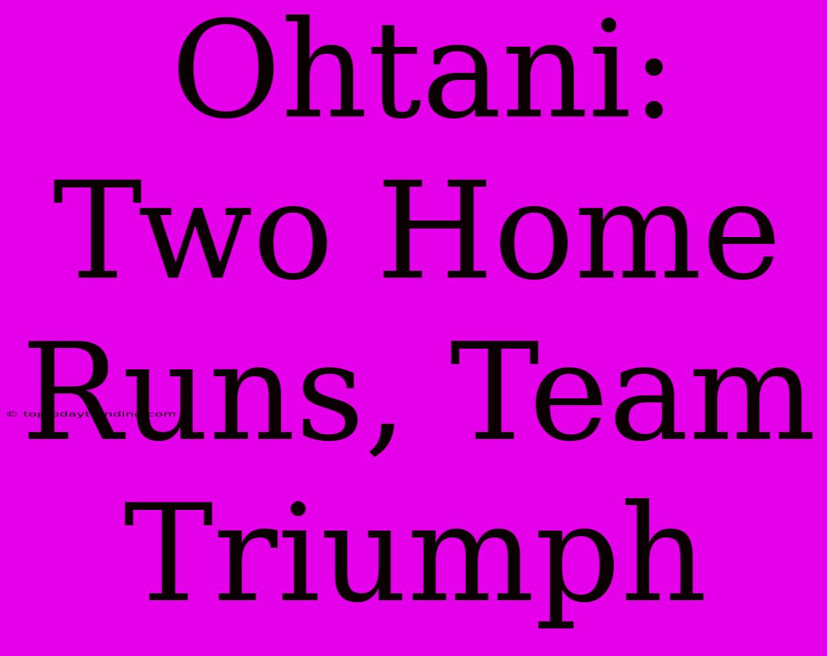 Ohtani: Two Home Runs, Team Triumph