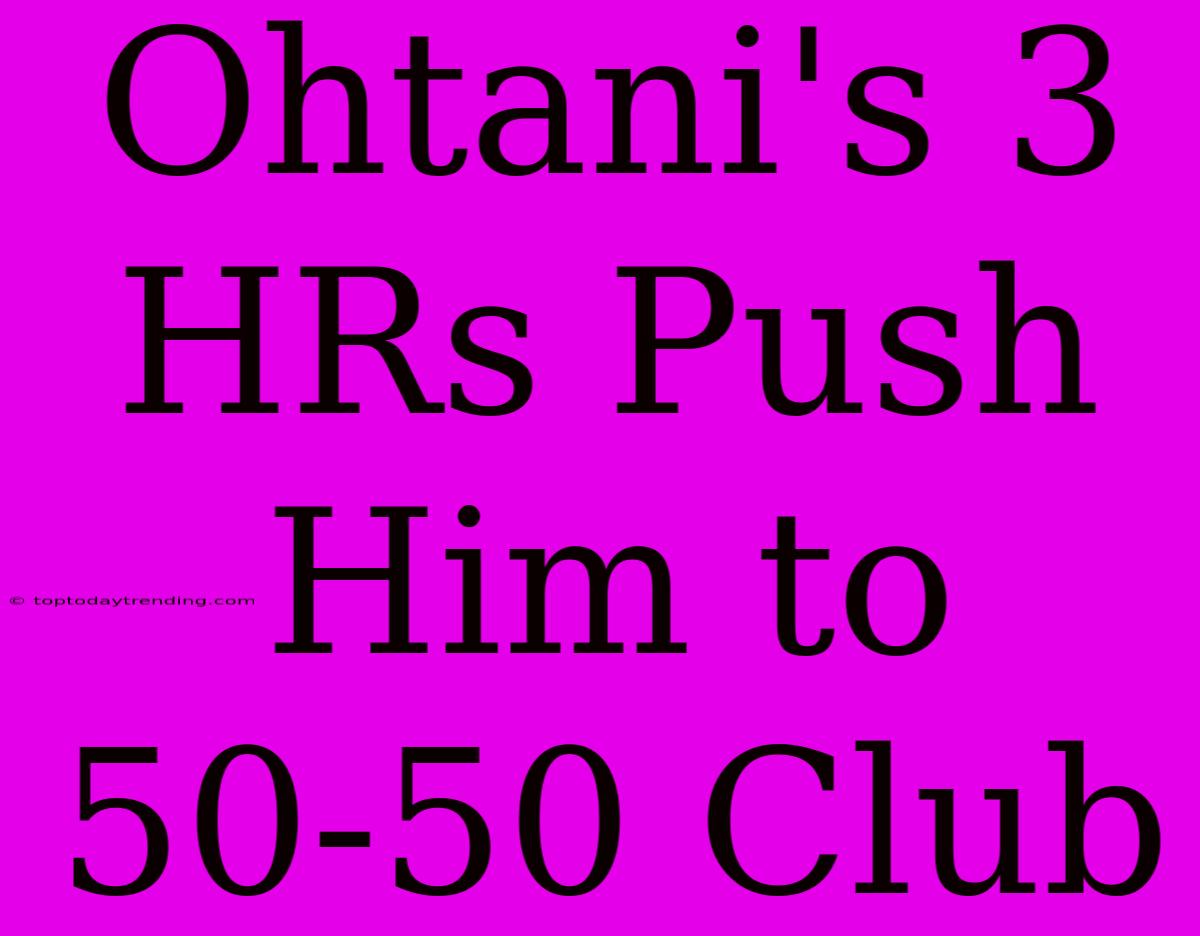 Ohtani's 3 HRs Push Him To 50-50 Club