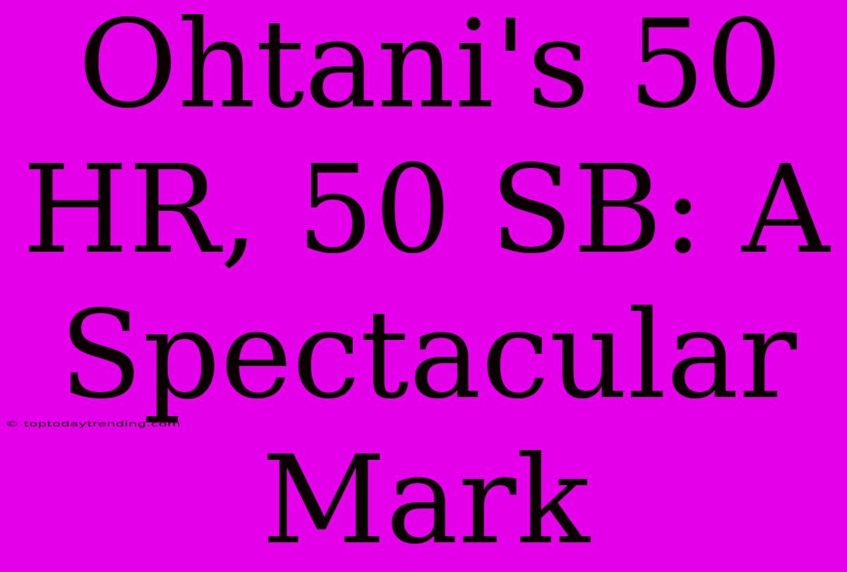 Ohtani's 50 HR, 50 SB: A Spectacular Mark