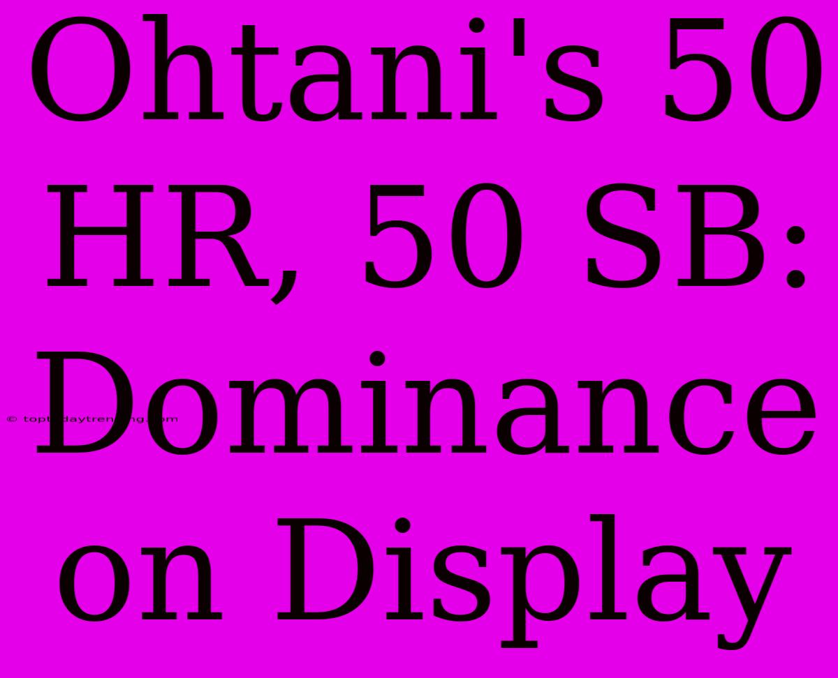 Ohtani's 50 HR, 50 SB:  Dominance On Display