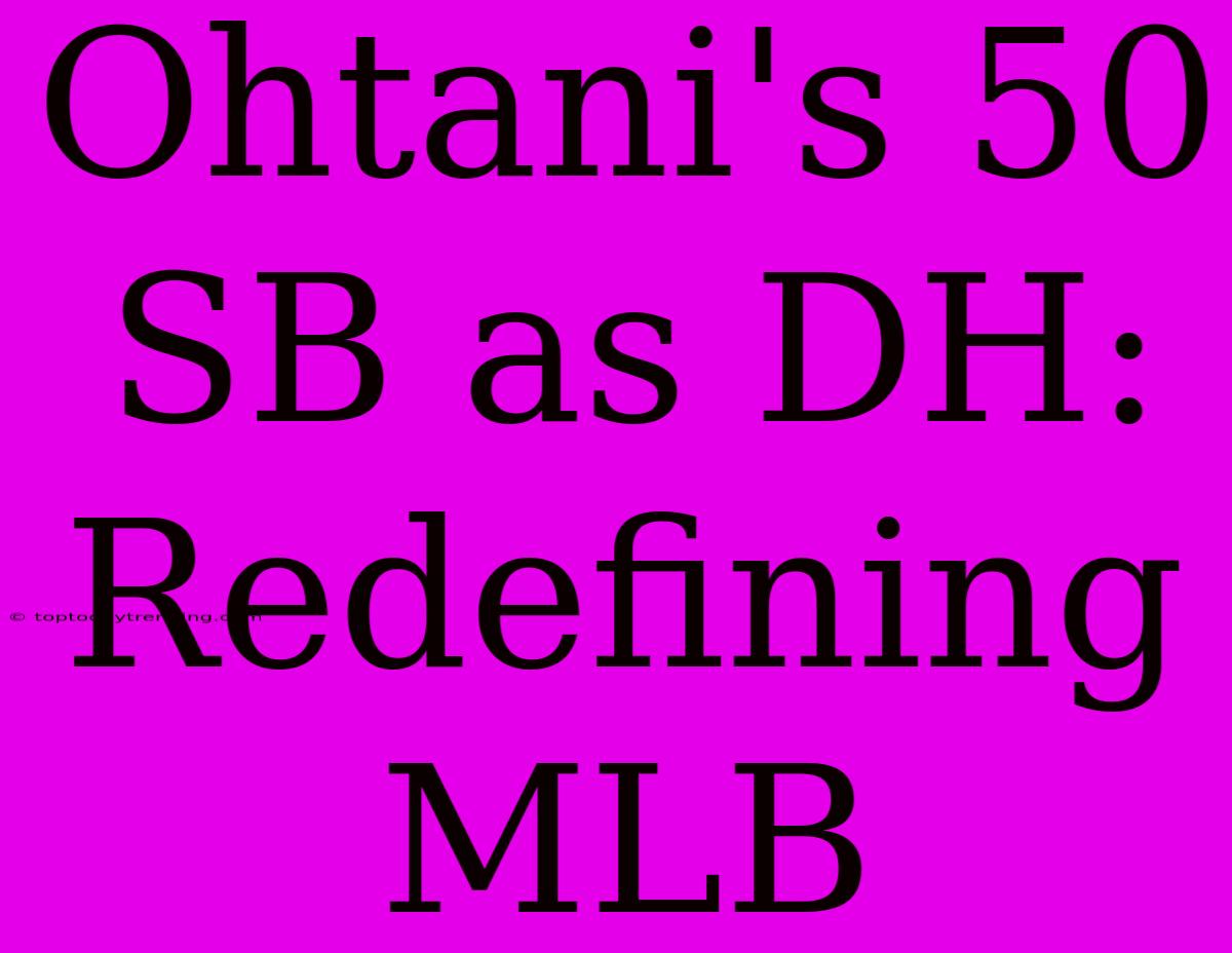 Ohtani's 50 SB As DH: Redefining MLB