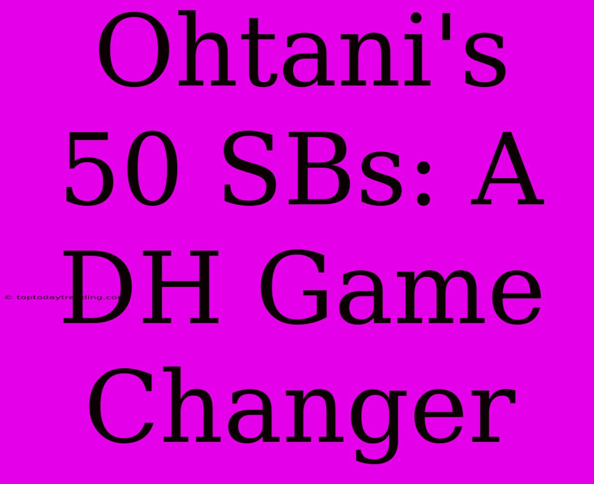 Ohtani's 50 SBs: A DH Game Changer