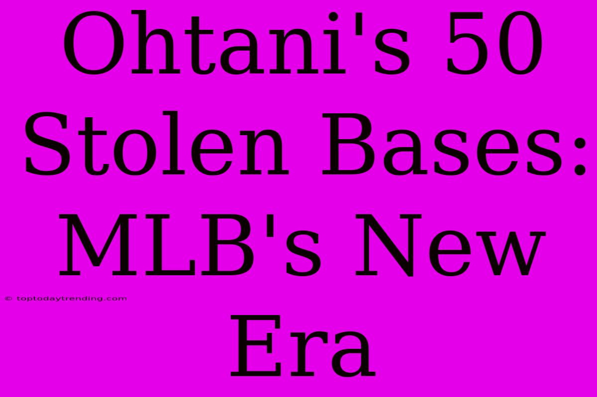 Ohtani's 50 Stolen Bases: MLB's New Era