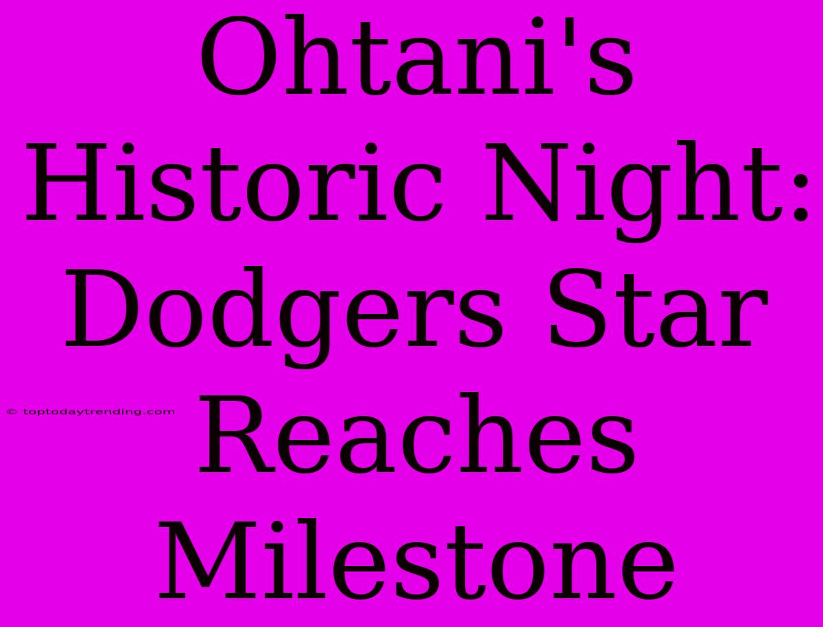 Ohtani's Historic Night: Dodgers Star Reaches Milestone