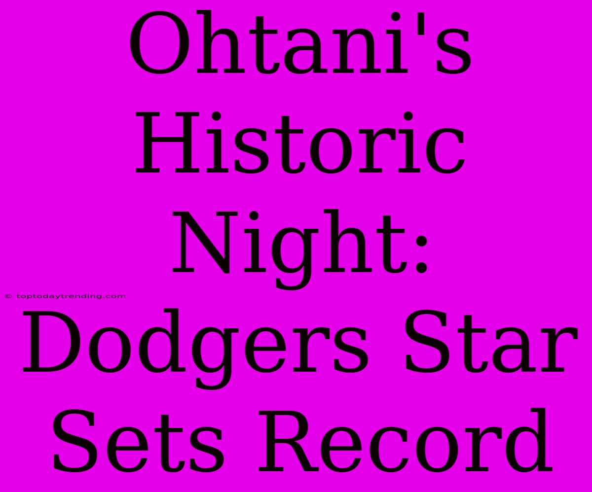 Ohtani's Historic Night: Dodgers Star Sets Record