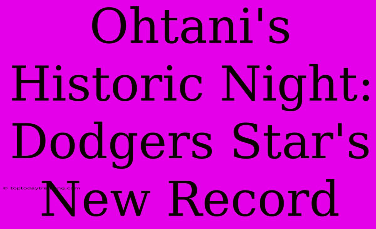 Ohtani's Historic Night: Dodgers Star's New Record