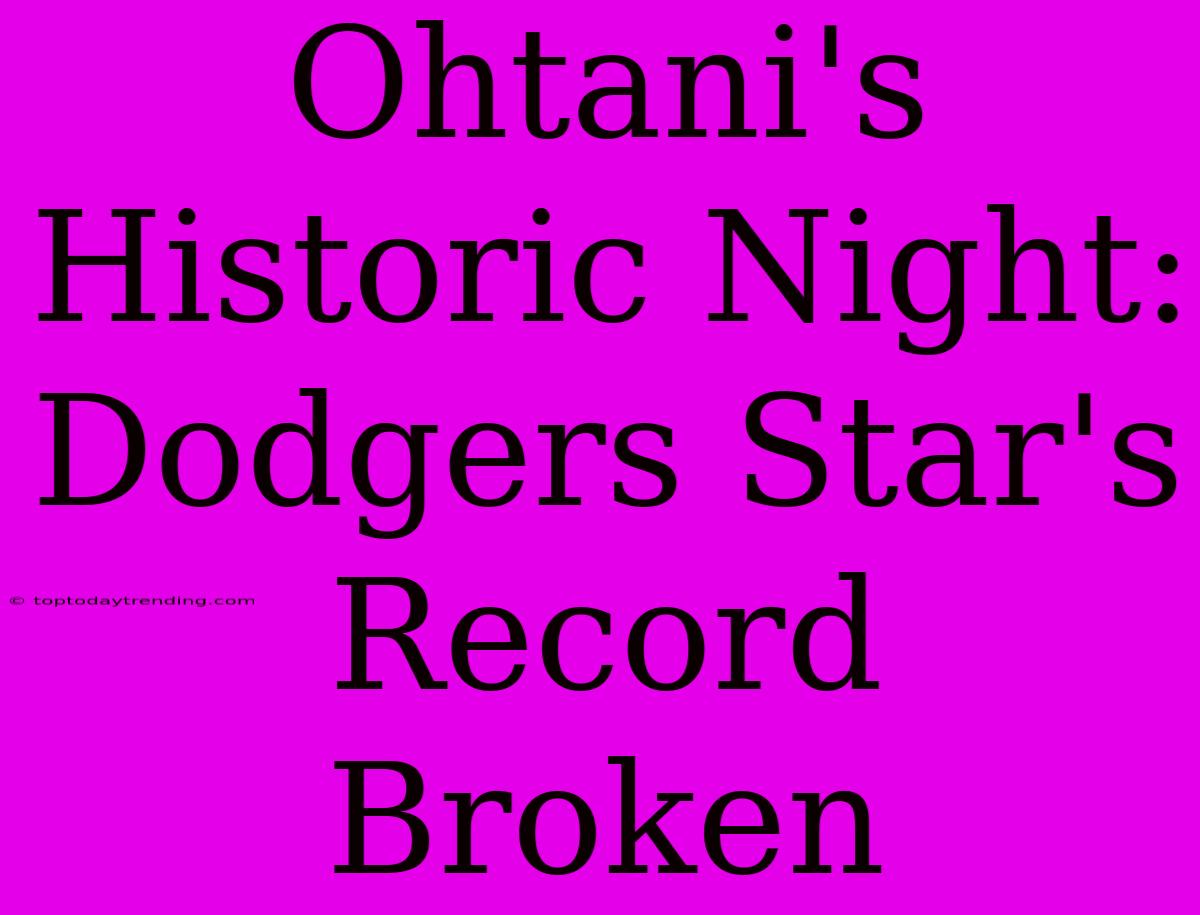 Ohtani's Historic Night: Dodgers Star's  Record Broken