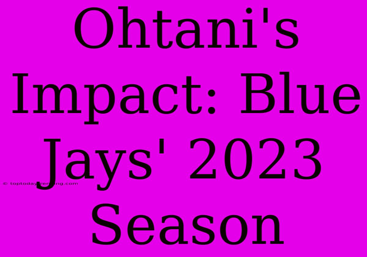 Ohtani's Impact: Blue Jays' 2023 Season