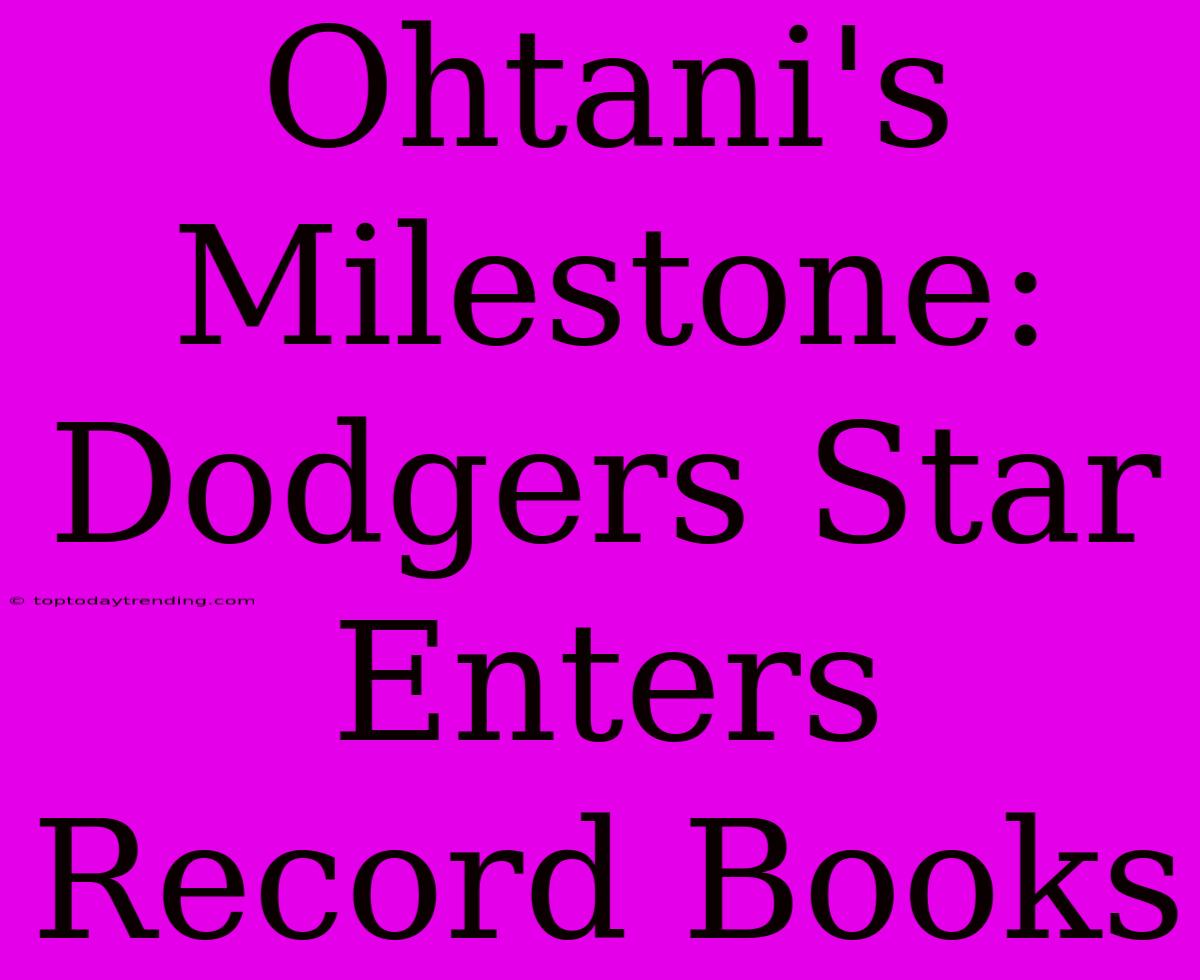 Ohtani's Milestone: Dodgers Star Enters Record Books