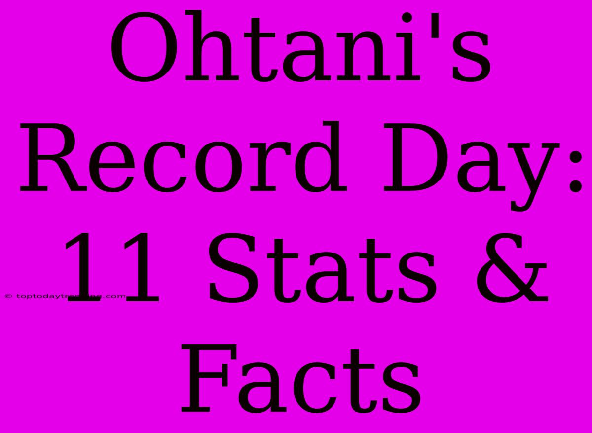 Ohtani's Record Day: 11 Stats & Facts