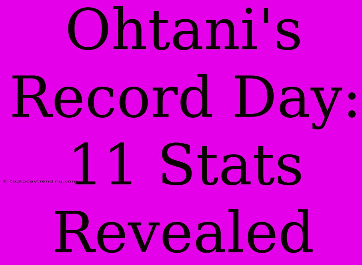 Ohtani's Record Day: 11 Stats Revealed