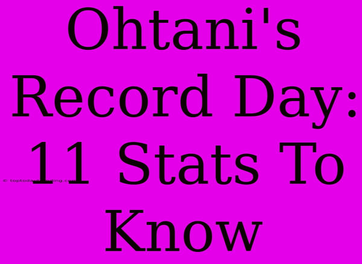 Ohtani's Record Day: 11 Stats To Know