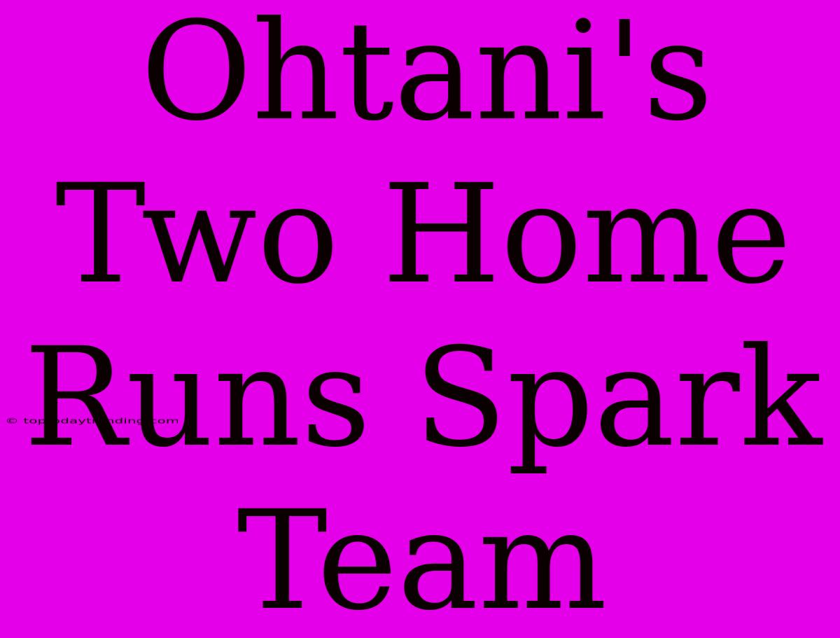 Ohtani's Two Home Runs Spark Team