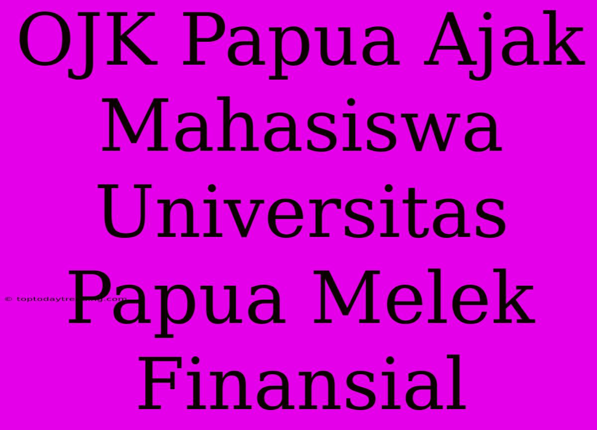 OJK Papua Ajak Mahasiswa Universitas Papua Melek Finansial