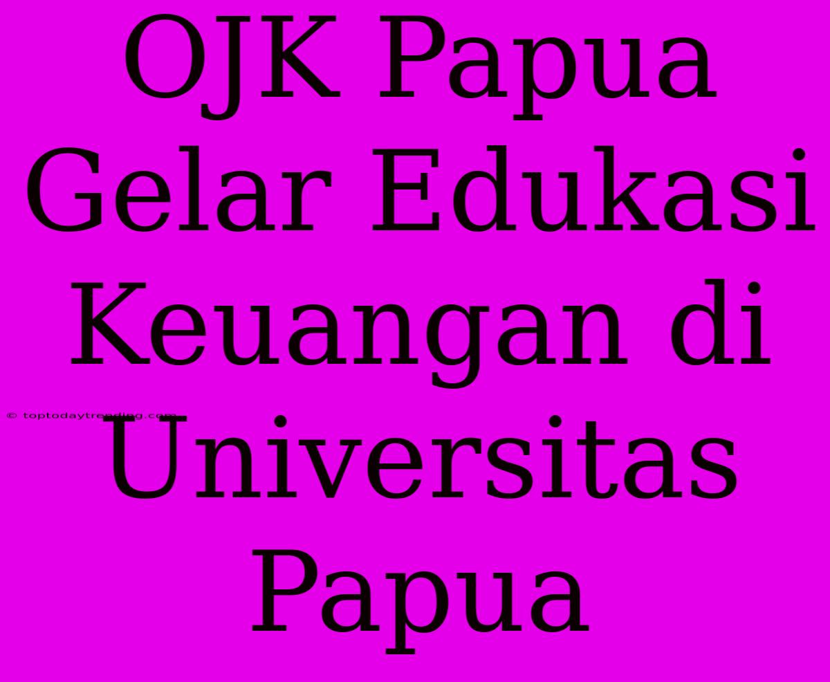 OJK Papua Gelar Edukasi Keuangan Di Universitas Papua