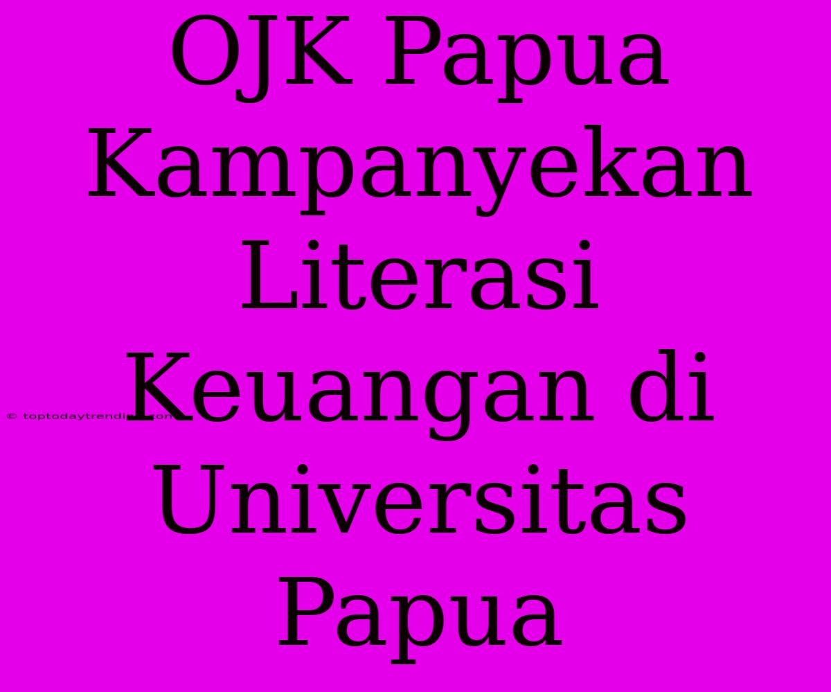 OJK Papua Kampanyekan Literasi Keuangan Di Universitas Papua