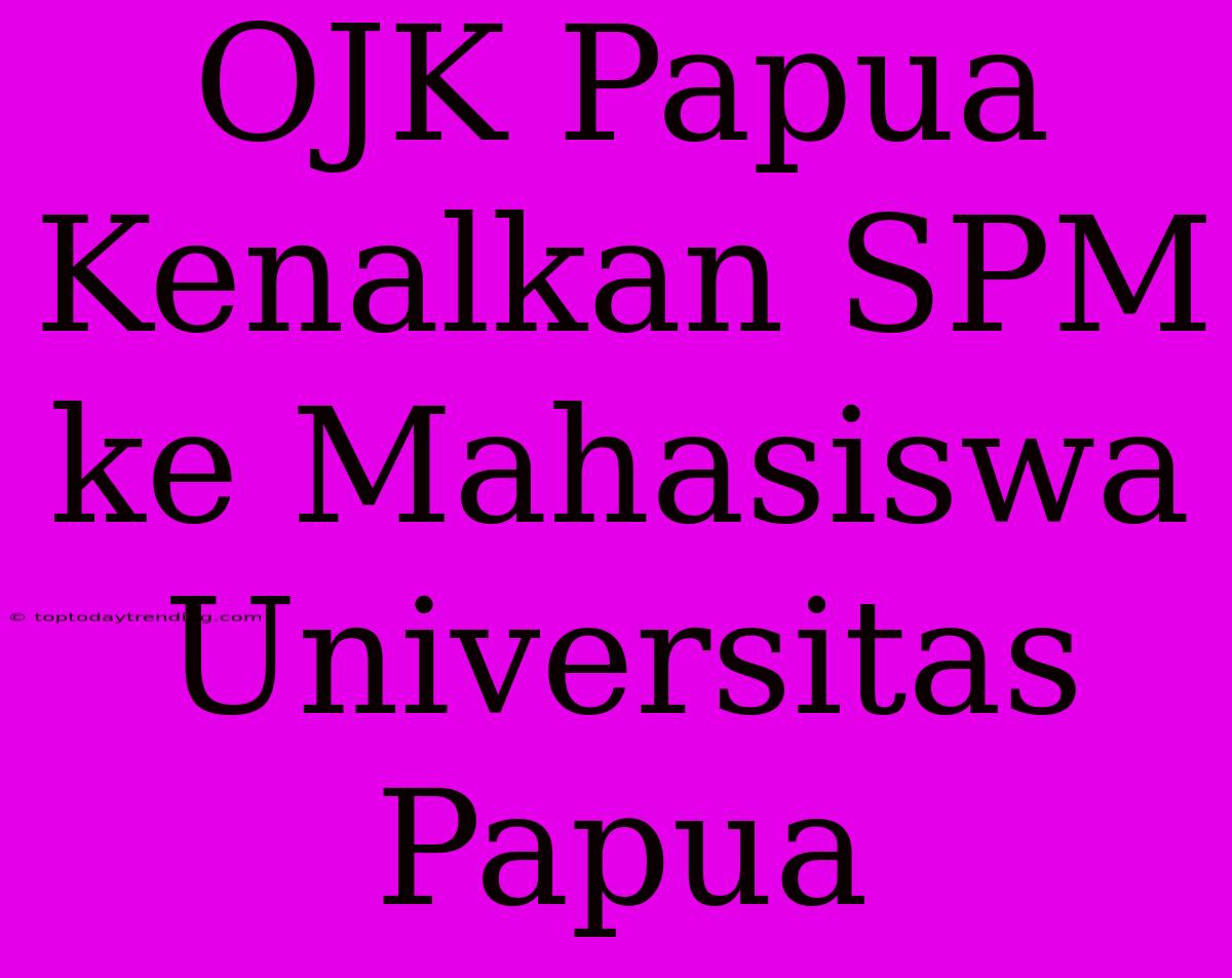 OJK Papua Kenalkan SPM Ke Mahasiswa Universitas Papua