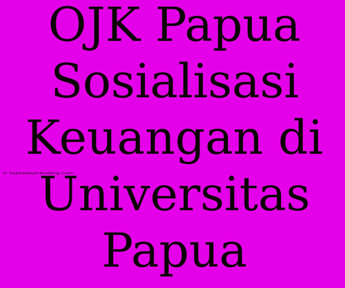 OJK Papua Sosialisasi Keuangan Di Universitas Papua