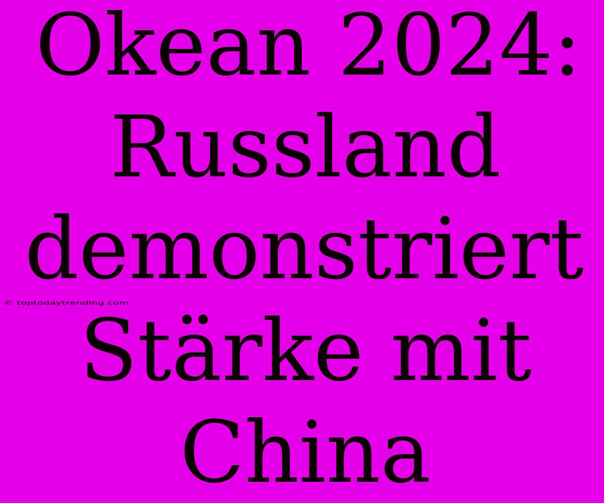 Okean 2024: Russland Demonstriert Stärke Mit China