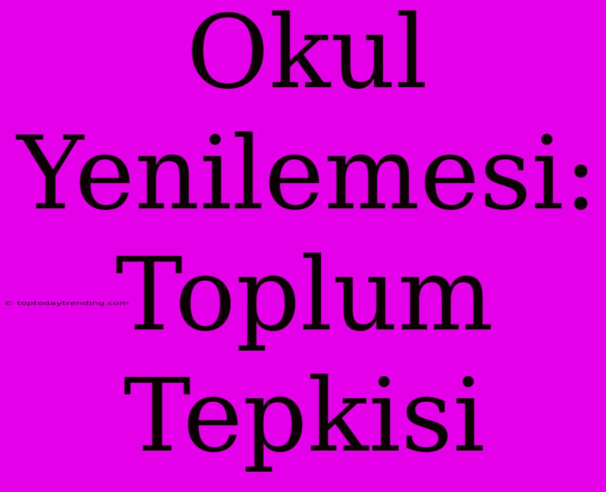 Okul Yenilemesi: Toplum Tepkisi