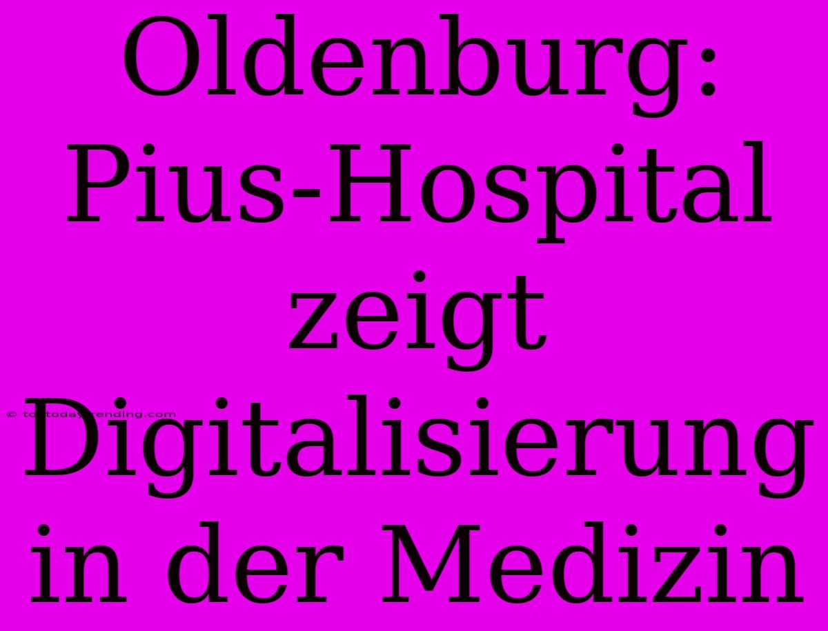 Oldenburg: Pius-Hospital Zeigt Digitalisierung In Der Medizin