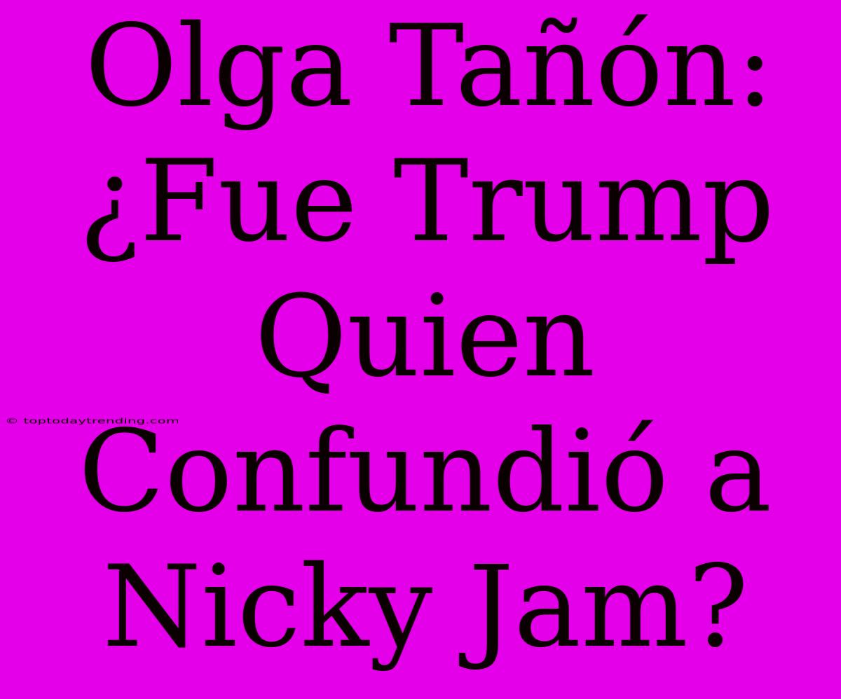 Olga Tañón: ¿Fue Trump Quien Confundió A Nicky Jam?