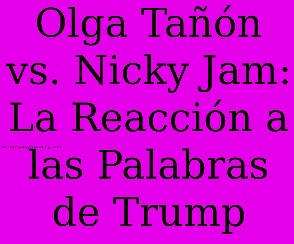 Olga Tañón Vs. Nicky Jam: La Reacción A Las Palabras De Trump