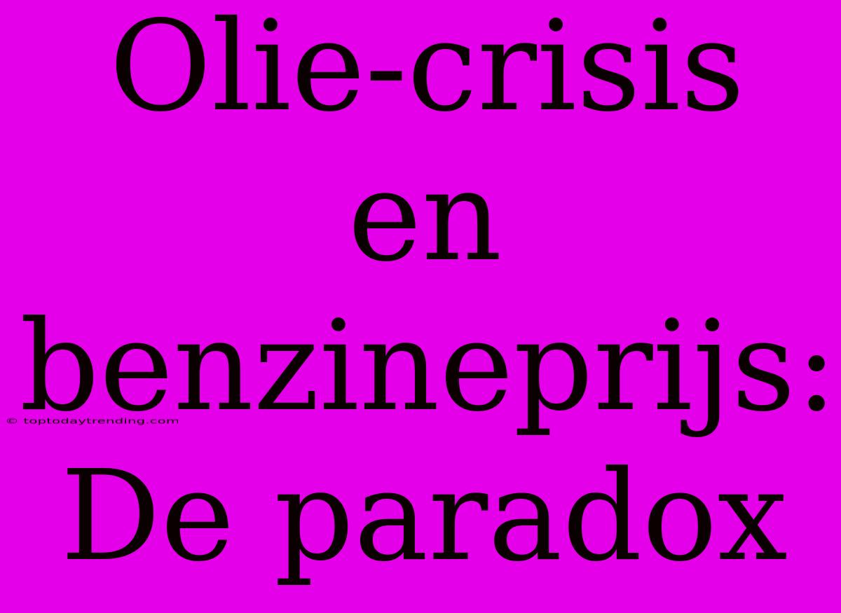 Olie-crisis En Benzineprijs: De Paradox