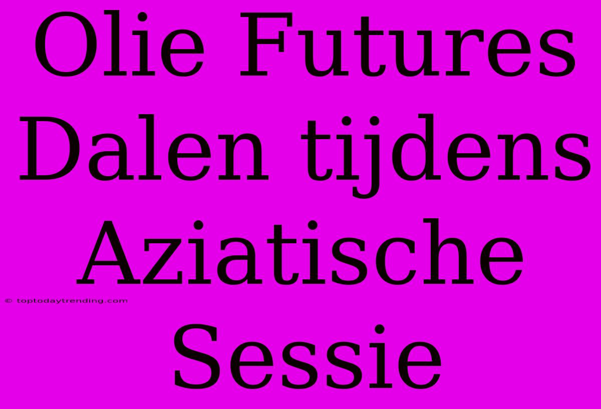 Olie Futures Dalen Tijdens Aziatische Sessie