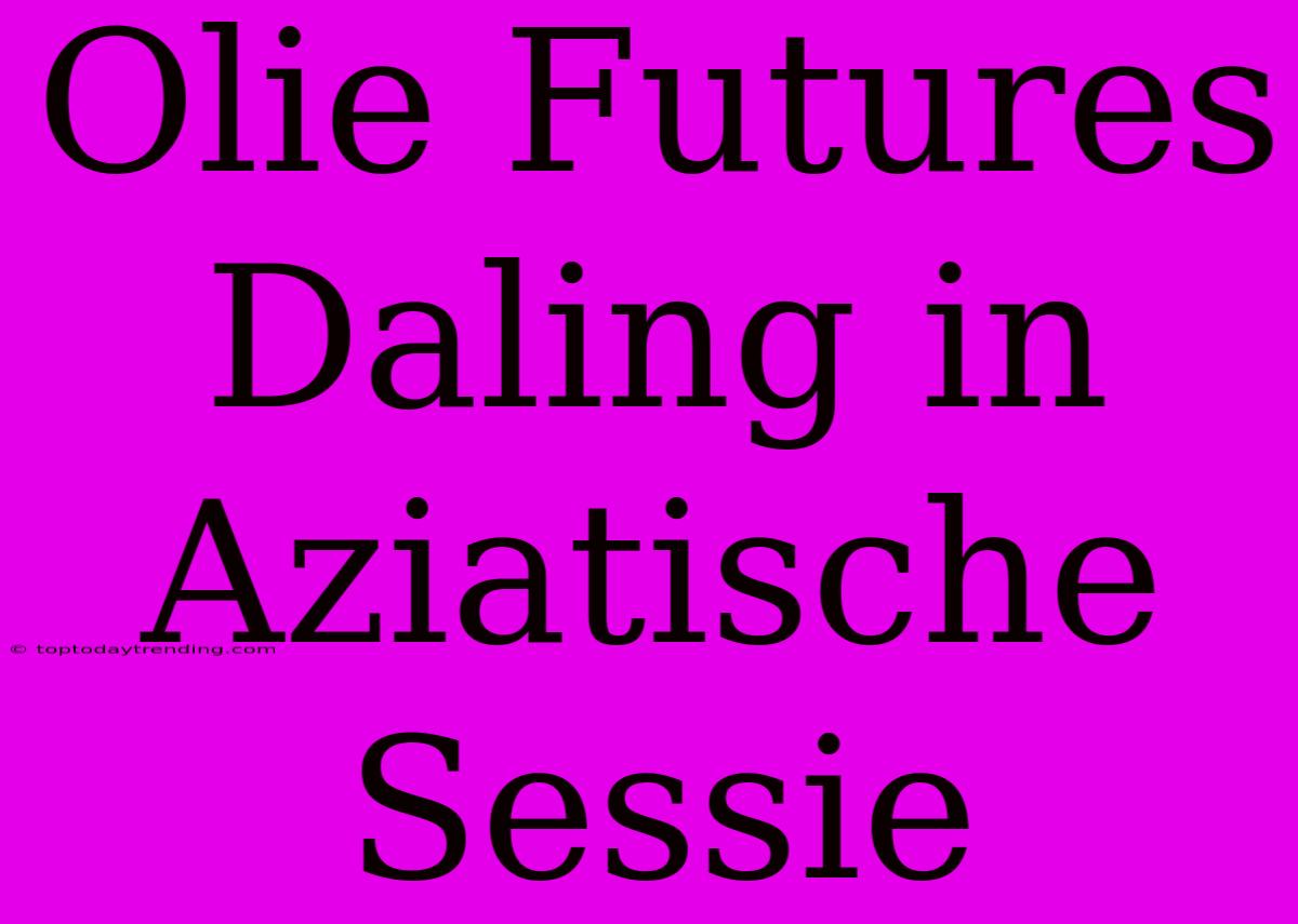 Olie Futures Daling In Aziatische Sessie