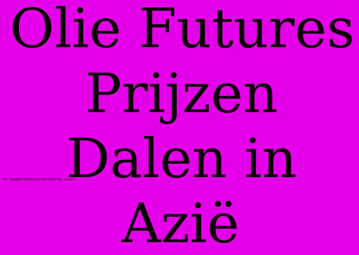 Olie Futures Prijzen Dalen In Azië