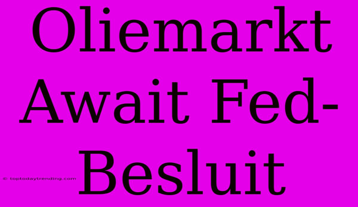 Oliemarkt Await Fed-Besluit