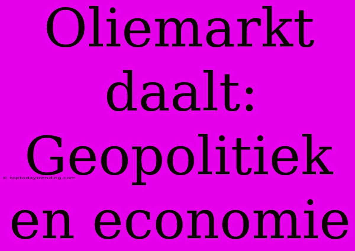 Oliemarkt Daalt: Geopolitiek En Economie