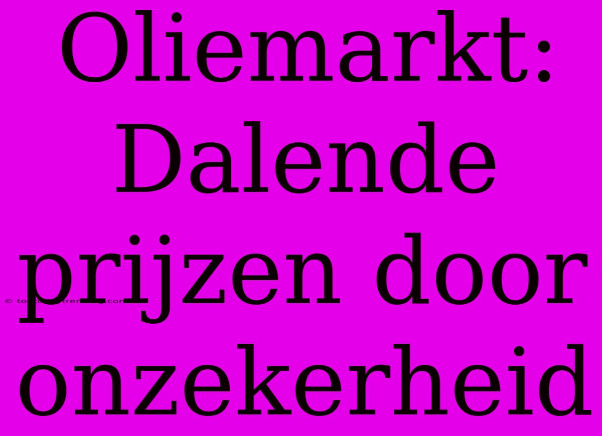 Oliemarkt: Dalende Prijzen Door Onzekerheid