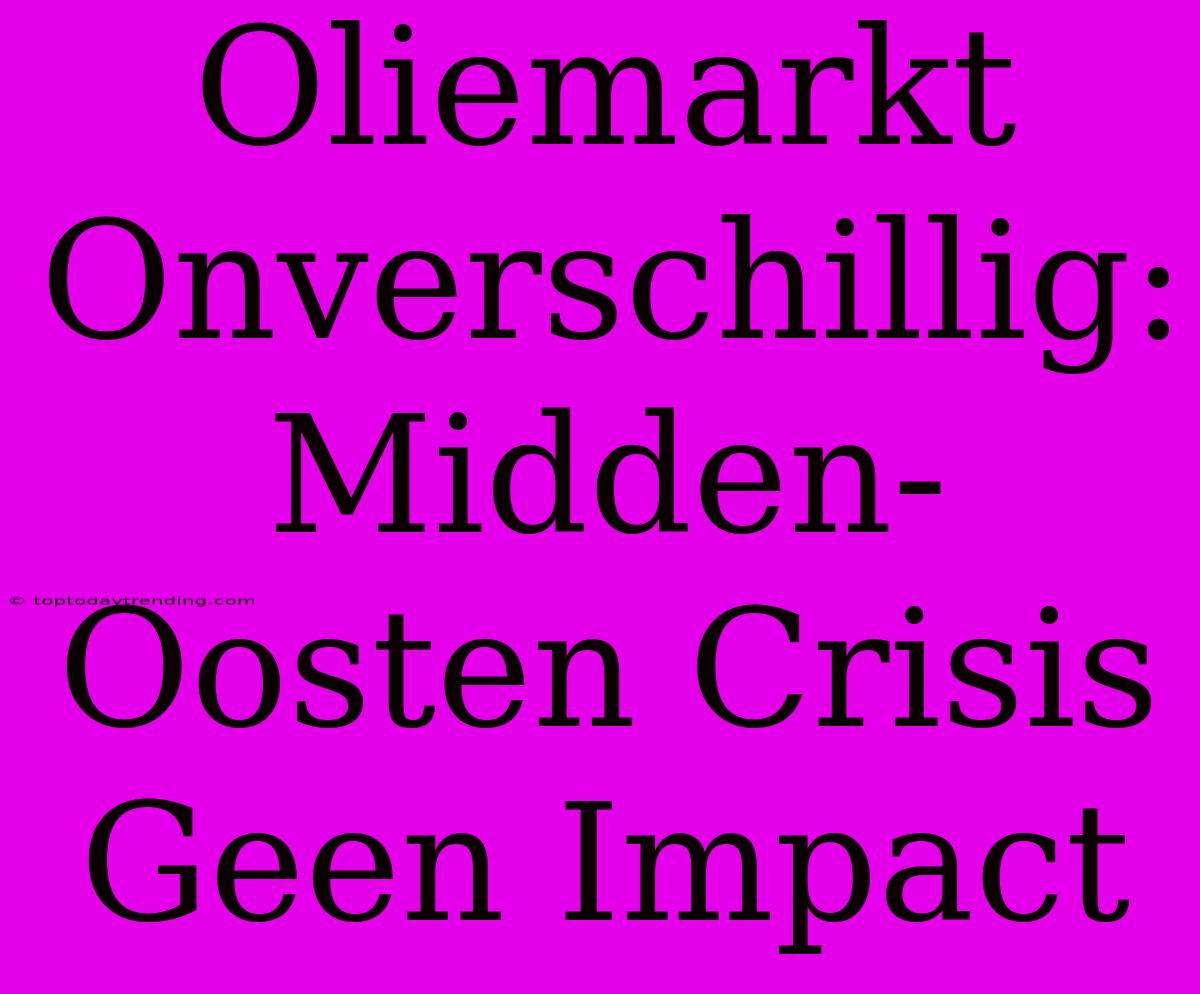 Oliemarkt Onverschillig: Midden-Oosten Crisis Geen Impact