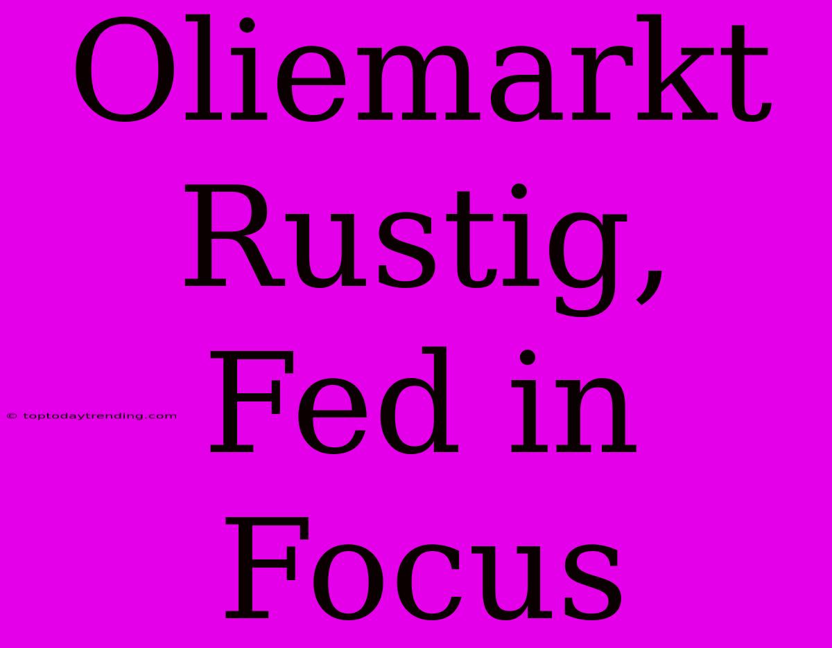 Oliemarkt Rustig, Fed In Focus