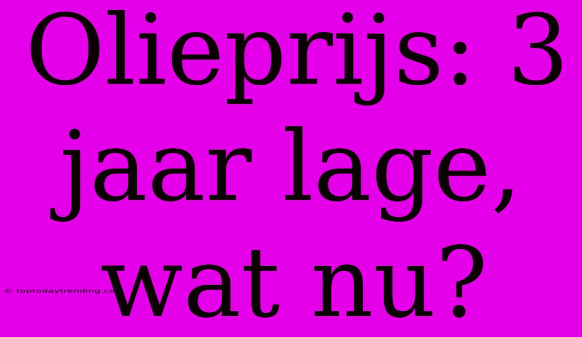 Olieprijs: 3 Jaar Lage, Wat Nu?