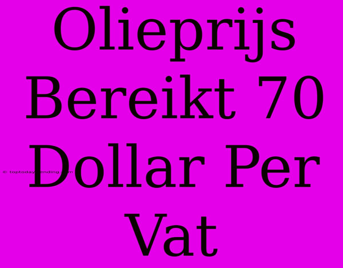 Olieprijs Bereikt 70 Dollar Per Vat