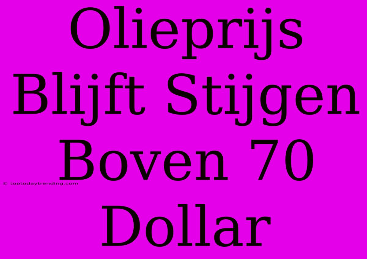 Olieprijs Blijft Stijgen Boven 70 Dollar