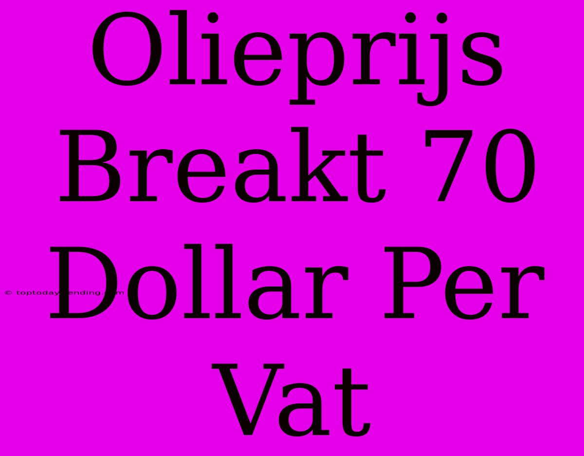 Olieprijs Breakt 70 Dollar Per Vat