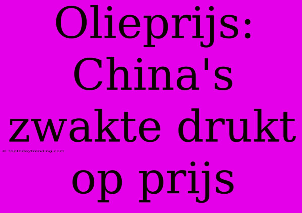 Olieprijs: China's Zwakte Drukt Op Prijs