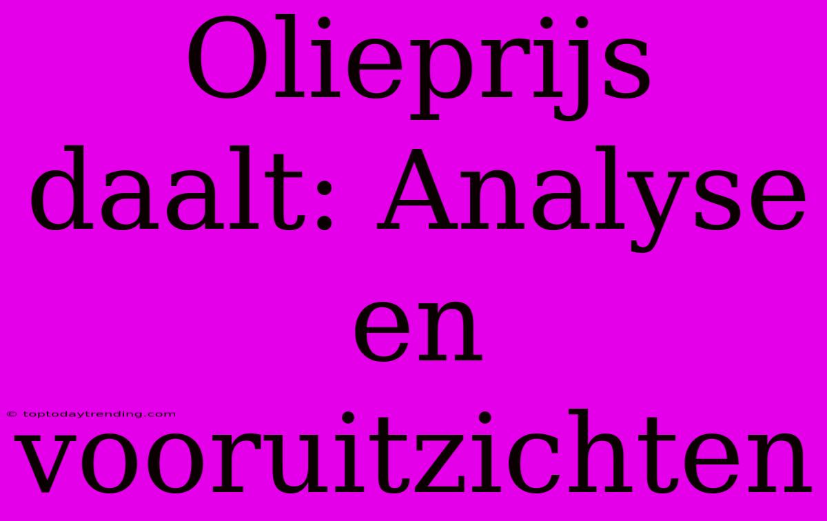 Olieprijs Daalt: Analyse En Vooruitzichten