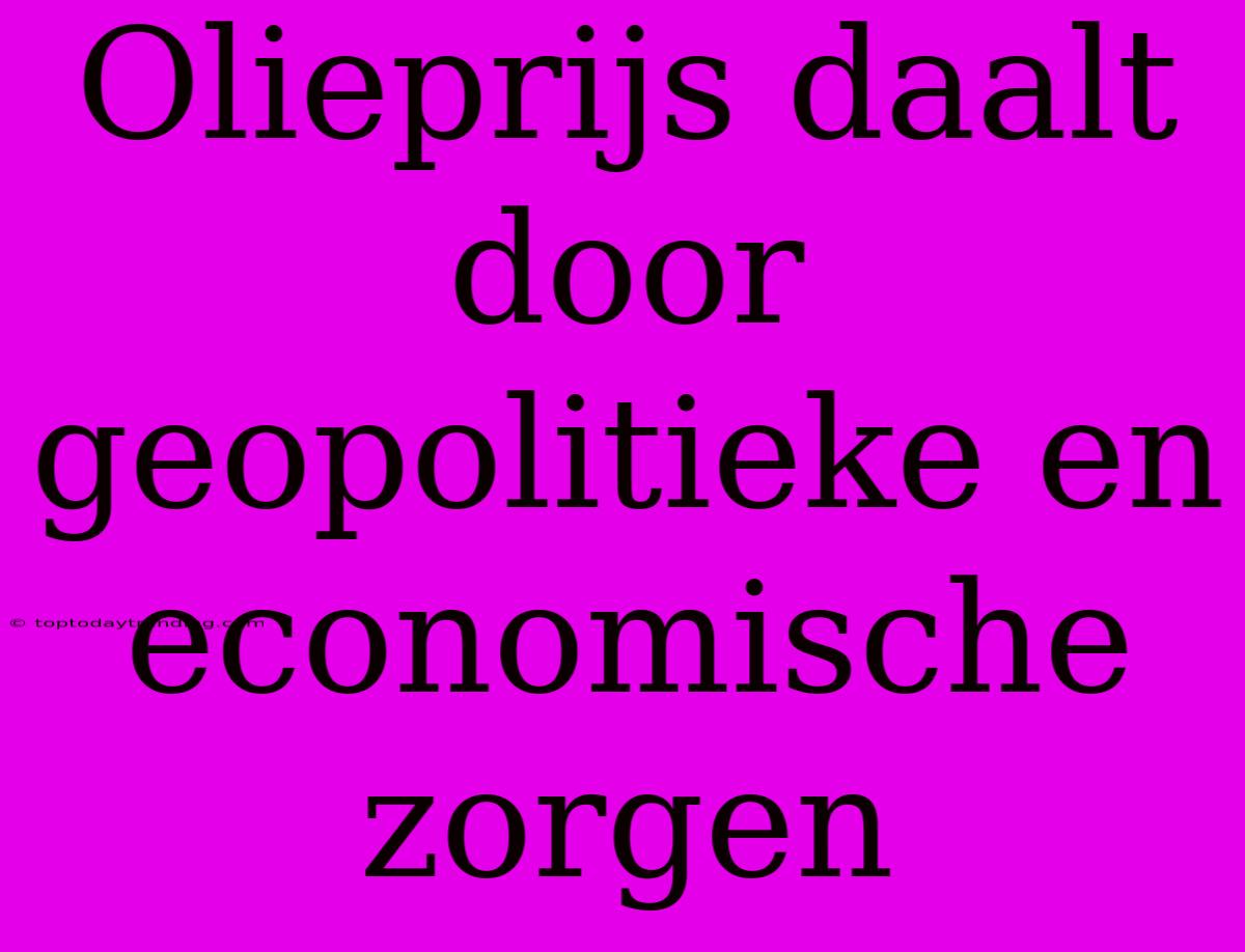 Olieprijs Daalt Door Geopolitieke En Economische Zorgen