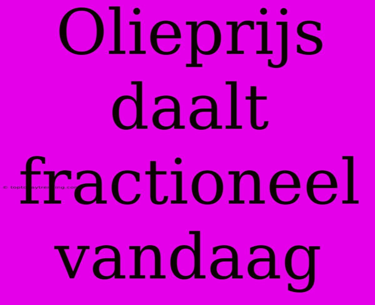 Olieprijs Daalt Fractioneel Vandaag