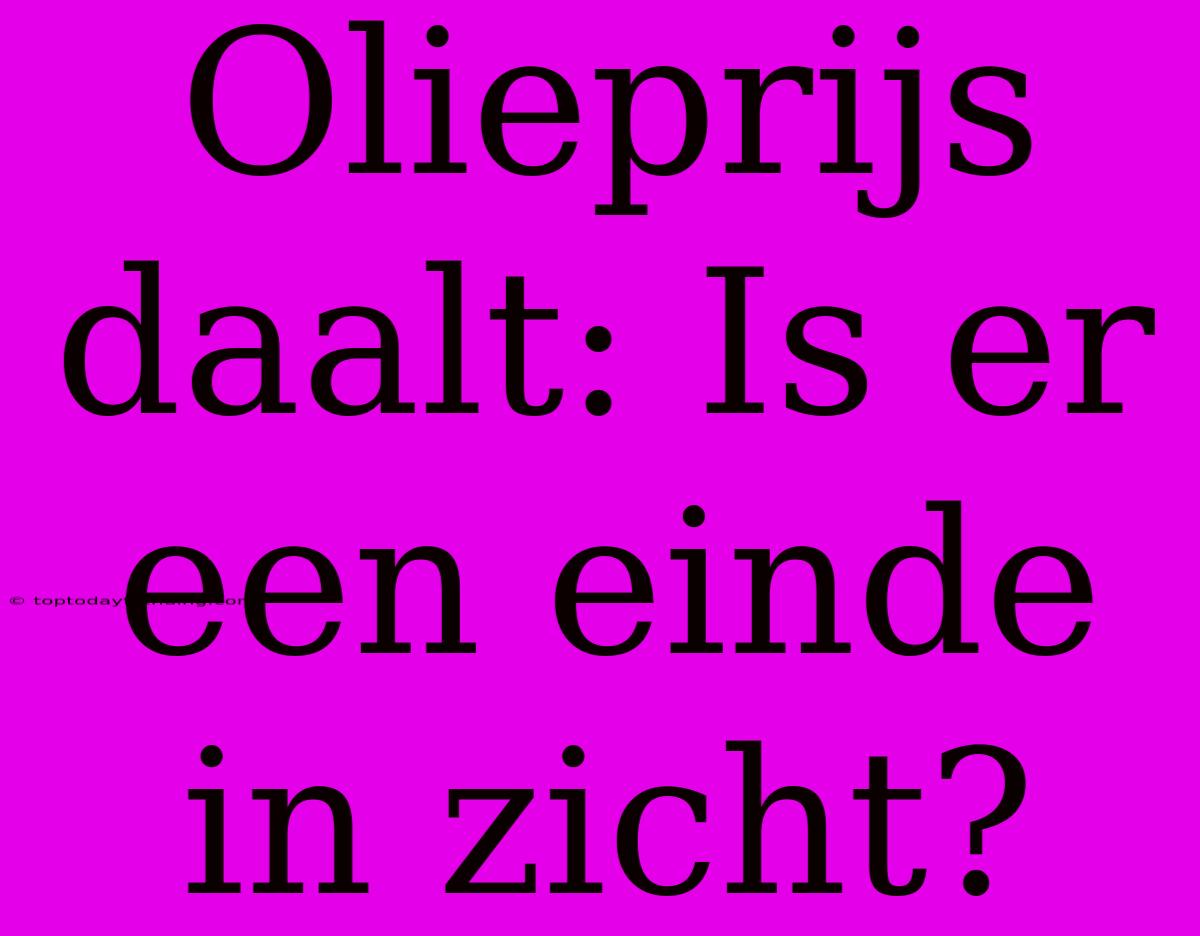 Olieprijs Daalt: Is Er Een Einde In Zicht?