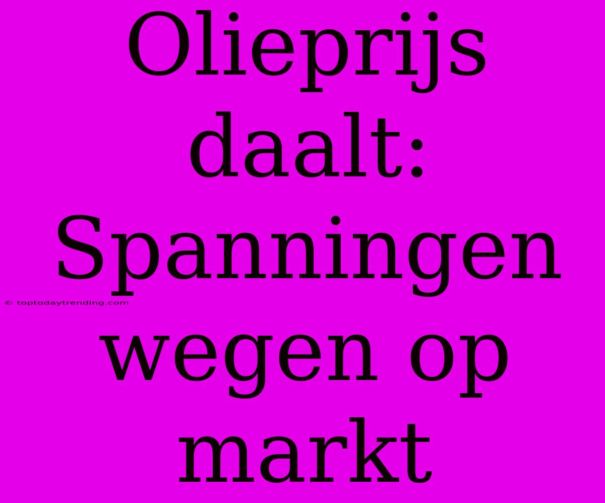 Olieprijs Daalt: Spanningen Wegen Op Markt