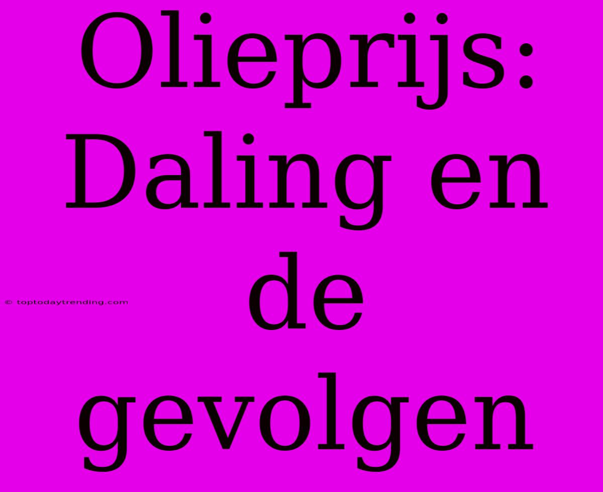 Olieprijs: Daling En De Gevolgen