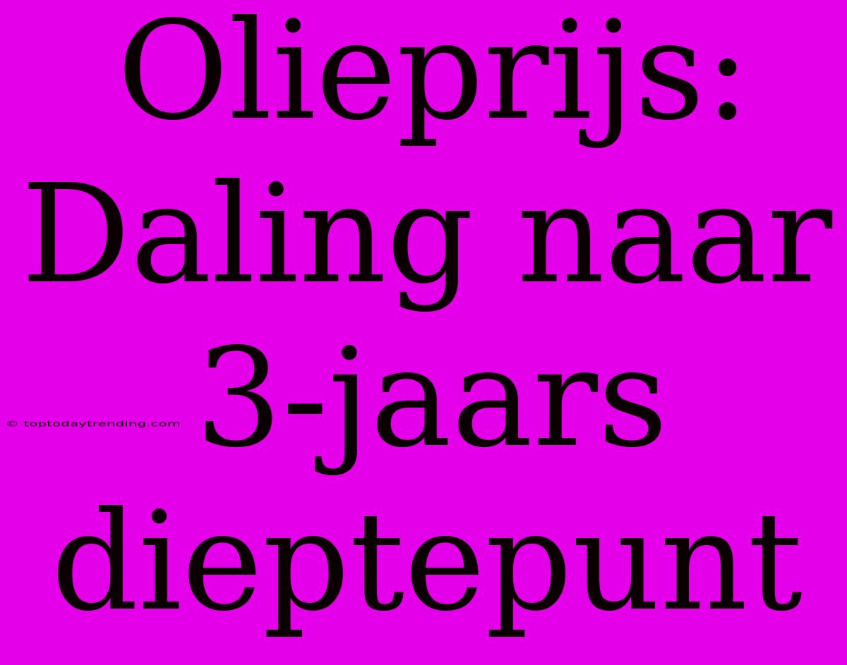 Olieprijs: Daling Naar 3-jaars Dieptepunt